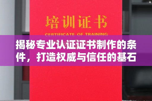 杂多揭秘专业认证证书制作的条件，打造权威与信任的基石